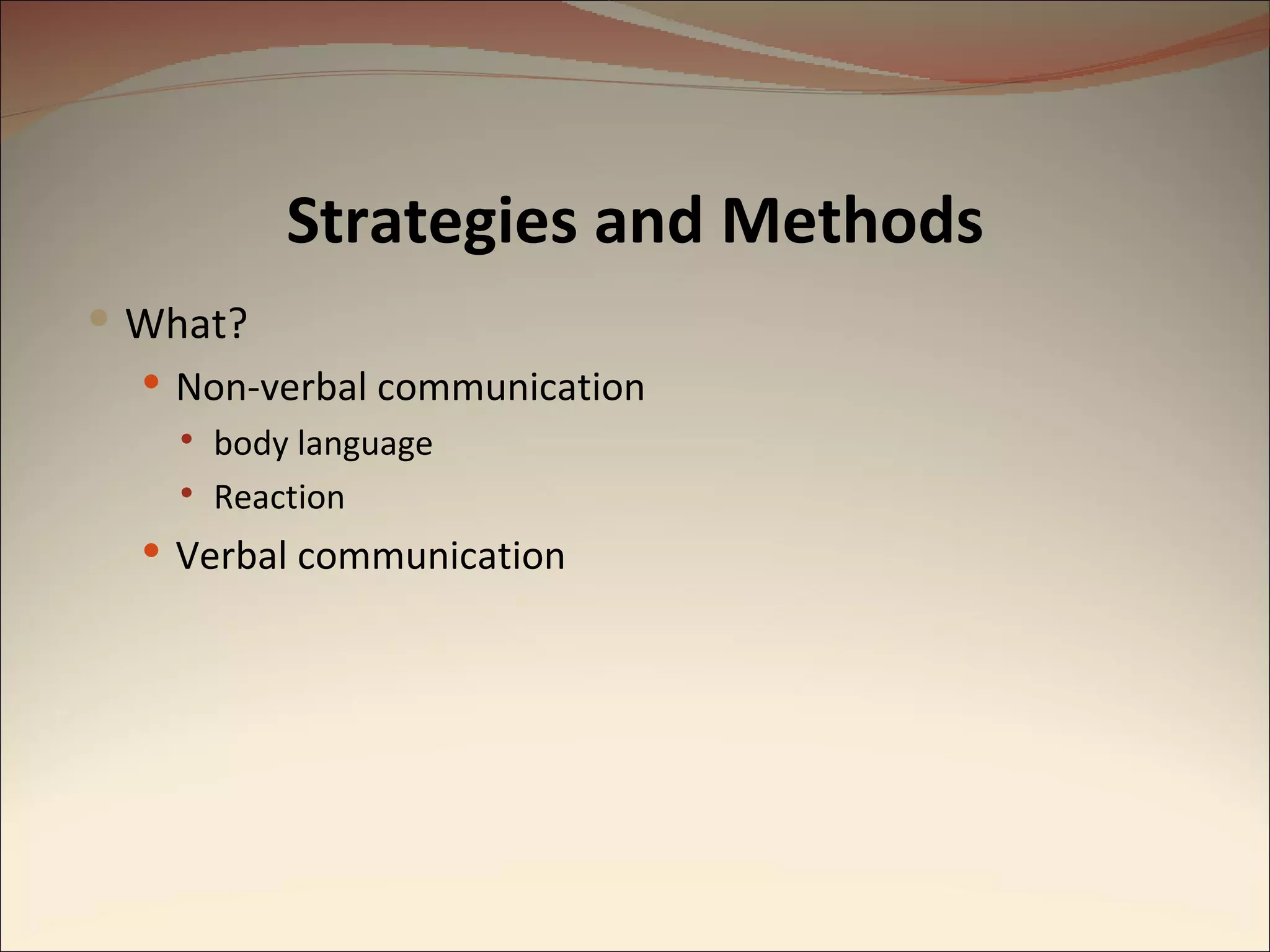 What? Non-verbal communication body language Reaction Verbal communication Strategies and Methods 