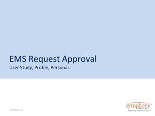 EMS Request Approval 
User Study, Profile, Personas 
Version 1.0 
 