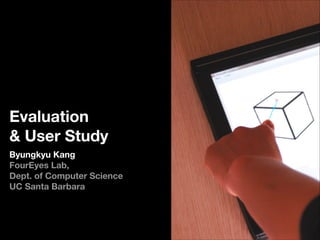 Evaluation
& User Study
Byungkyu Kang
FourEyes Lab,
Dept. of Computer Science
UC Santa Barbara

 