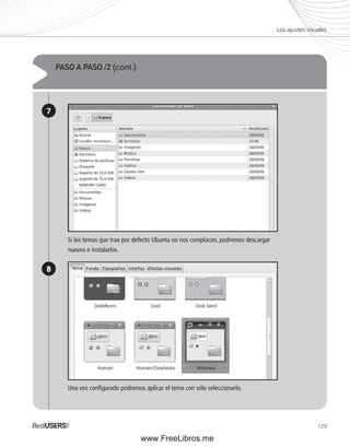 Los ajustes visuales 
129 
PASO A PASO /2 (cont.) 
7 
8 
Si los temas que trae por defecto Ubuntu no nos complacen, podremos descargar 
nuevos e instalarlos. 
Una vez confi gurado podremos aplicar el tema con sólo seleccionarlo. 
www.FreeLibros.me 
 