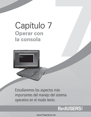 Capítulo 7 
Operar con 
la consola 
Estudiaremos los aspectos más 
importantes del manejo del sistema 
operativo en el modo texto. 
www.FreeLibros.me 
 