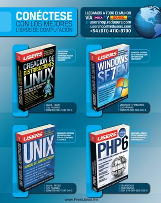 UN SISTEMA 
OPERATIVO 
ADAPTADO A CADA 
NECESIDAD DEL 
USUARIO 
DOMINE EL SISTEMA 
OPERATIVO MÁS 
SÓLIDO, CONFIABLE 
Y ESTABLE 
CONOZCA A FONDO 
EL ÚLTIMO SISTEMA 
OPERATIVO DE 
MICROSOFT 
APRENDA A CREAR 
SITIOS DINÁMICOS 
CON EL LENGUAJE 
MÁS ROBUSTO 
>> LINUX / HO 
HOME 
>> 336 PÁGIN 
PÁGINAS 
>> ISBN 978- 
987-1347-99-5 
+54 (011) 4110-8700 
>> MICROSOF 
MICROSOFT / WINDOWS 
>> 320 PÁGIN 
PÁGINAS 
>> ISBN 978- 
987-663-015-3 
>> LINUX / RE 
REDES 
>> 320 PÁGIN 
PÁGINAS 
>> ISBN 978- 
987-1347-94-0 
>> DESARRO 
DESARROLLO 
>> 368 PÁGI 
PÁGINAS 
>> ISBN 978- 
987-663-039-9 
www.FreeLibros.me 
 