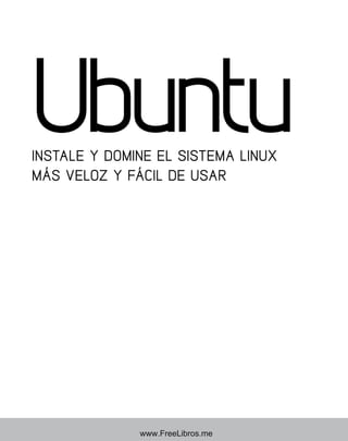 Ubuntu 
INSTALE Y DOMINE EL SISTEMA LINUX 
MÁS VELOZ Y FÁCIL DE USAR 
www.FreeLibros.me 
 