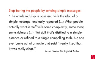 Stop boring the people by sending simple messages:
“The whole industry is obsessed with the idea of a
simple message, endl...