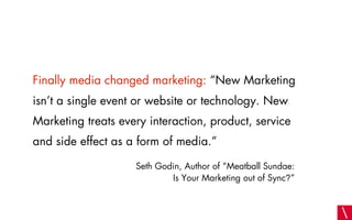 Finally media changed marketing: “New Marketing
isn’t a single event or website or technology. New
Marketing treats every ...