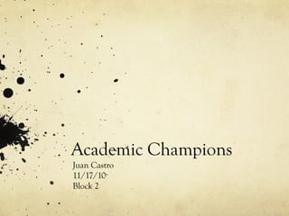 Academic Champions
Juan Castro
11/17/10
Block 2
 