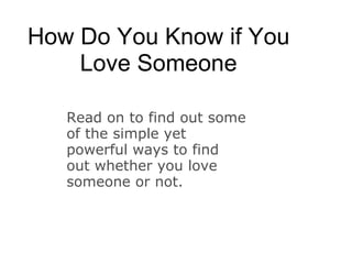 How Do You Know if You Love Someone Read on to find out some of the simple yet powerful ways to find out whether you love someone or not. 