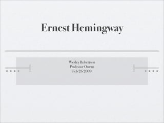 Ernest Hemingway

     Wesley Robertson
     Professor Owens
      Feb 26 2009
 