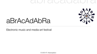abracadabra
aBrAcAdAbRa
Electronic music and media-art festival




                             © 2009 НП «Абракадабра»
 
