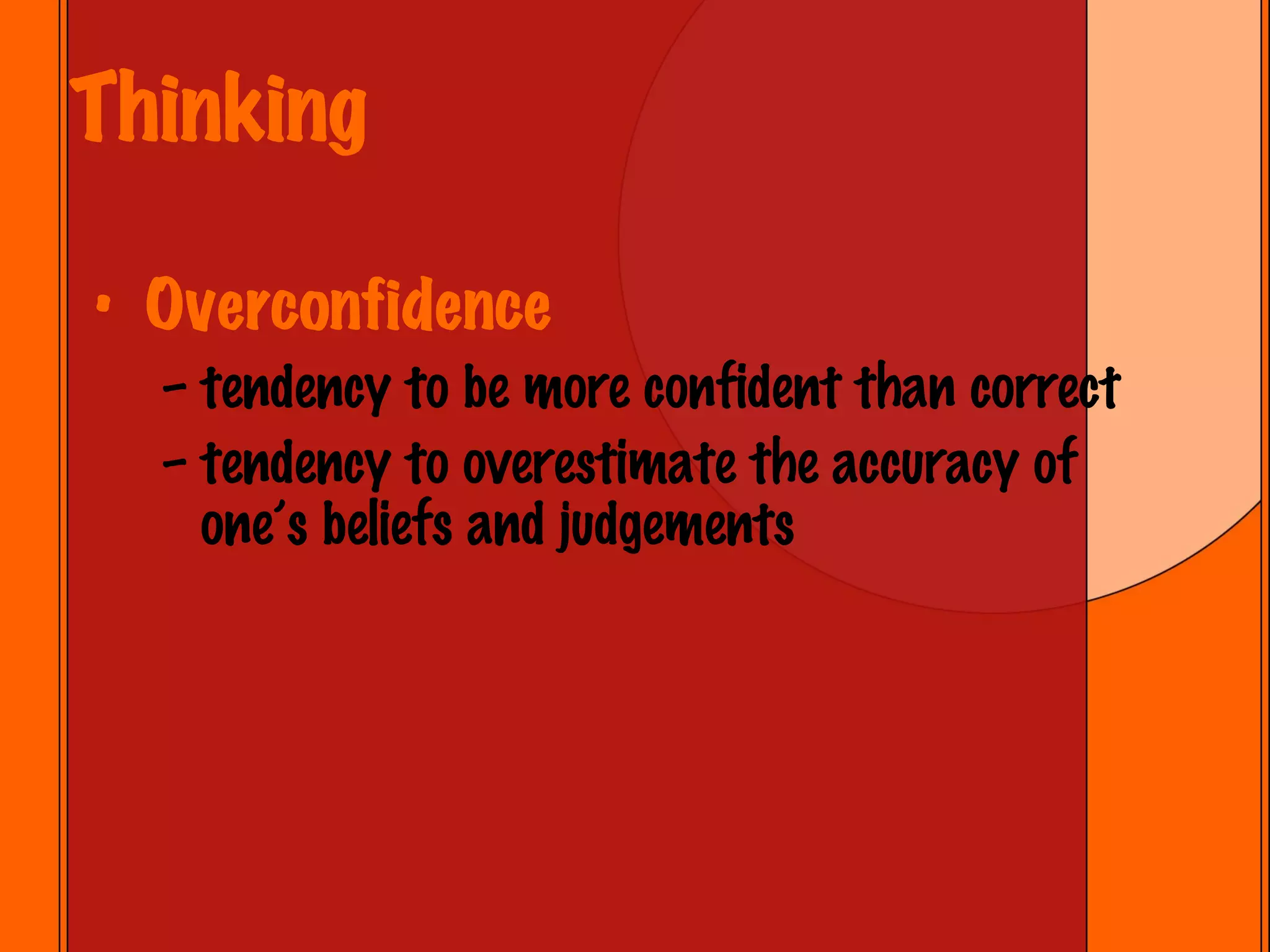 Thinking Overconfidence tendency to be more confident than correct  tendency to overestimate the accuracy of one’s beliefs and judgements 