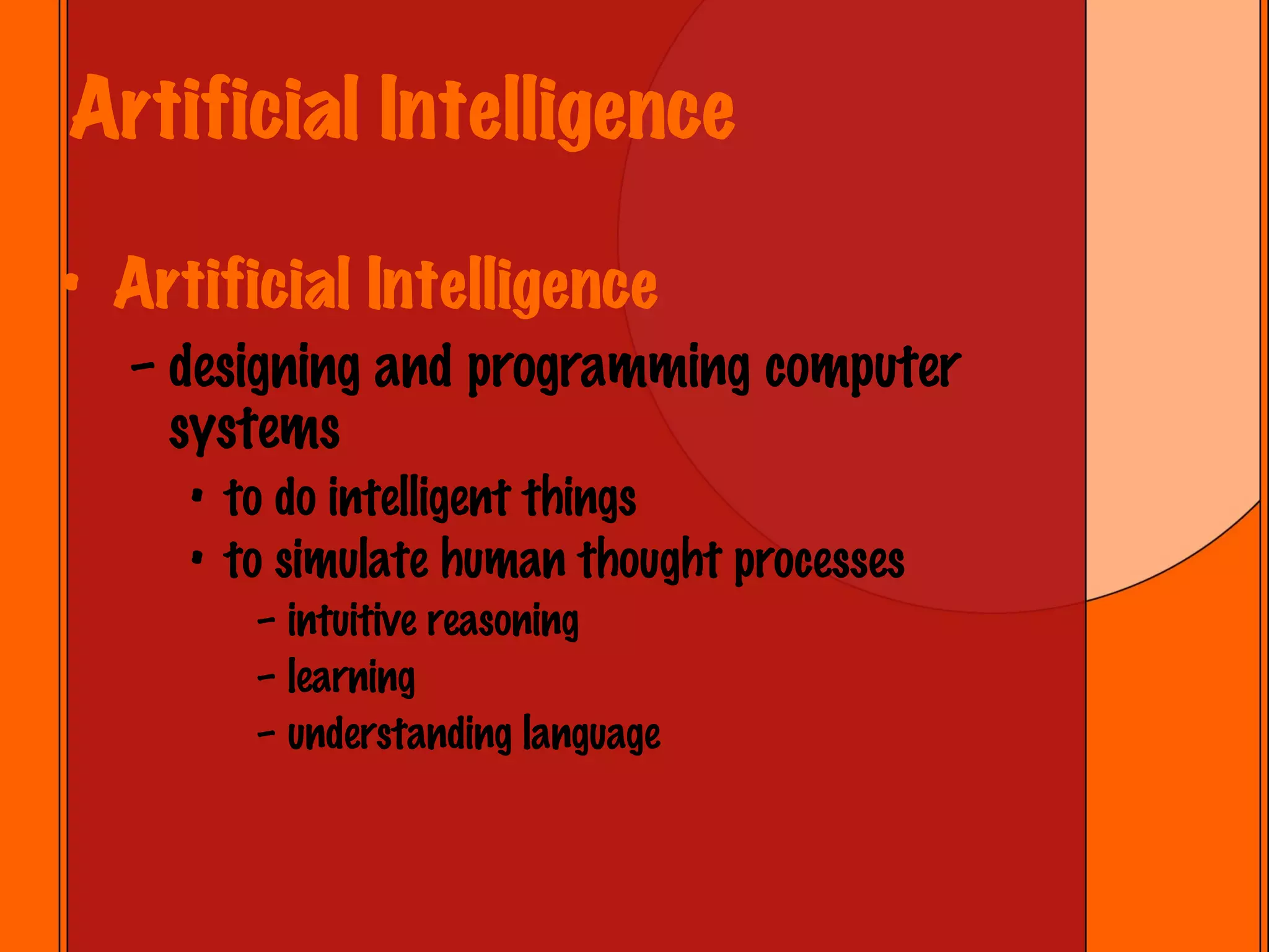 Artificial Intelligence Artificial Intelligence designing and programming computer systems to do intelligent things  to simulate human thought processes   intuitive reasoning learning understanding language 