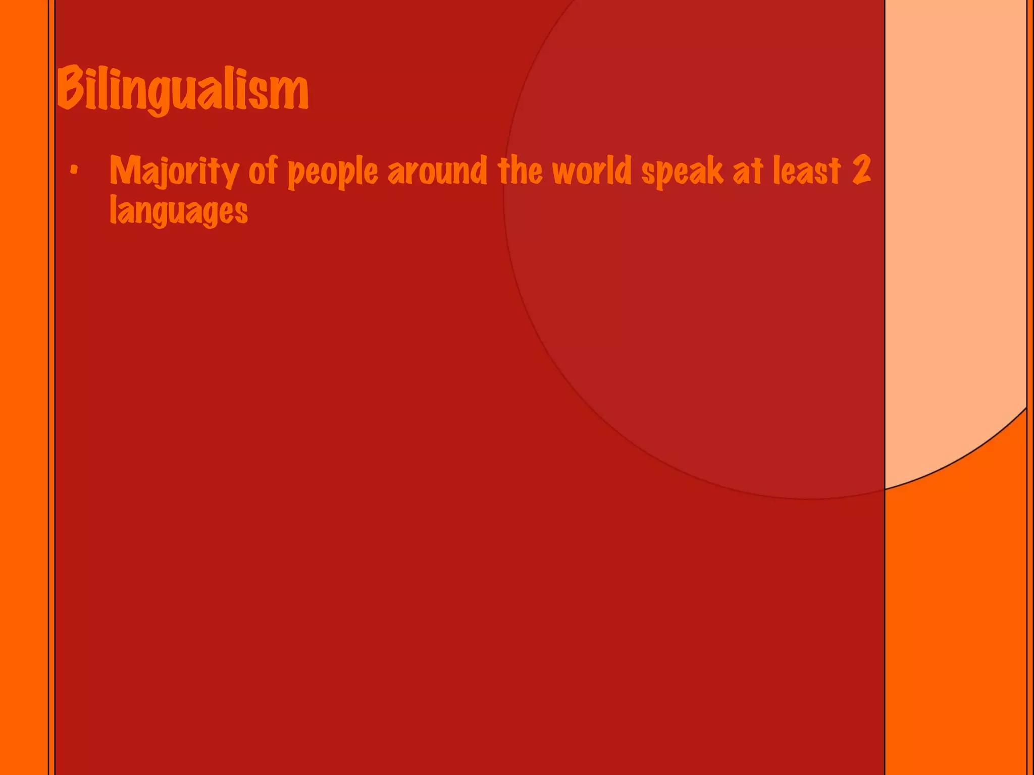Bilingualism Majority of people around the world speak at least 2 languages 