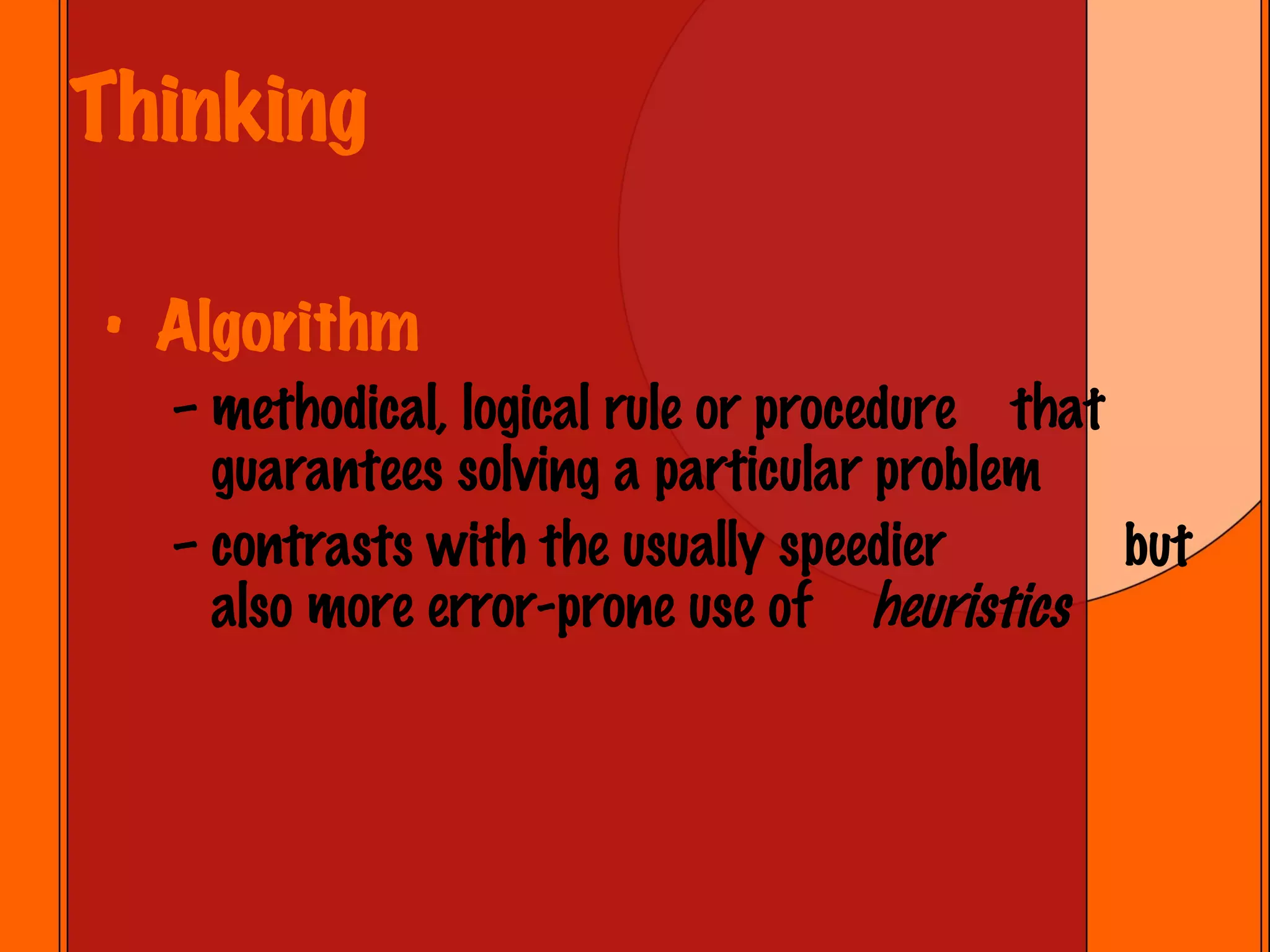 Thinking Algorithm methodical, logical rule or procedure  that guarantees solving a particular problem contrasts with the usually speedier    but also more error-prone use of heuristics 