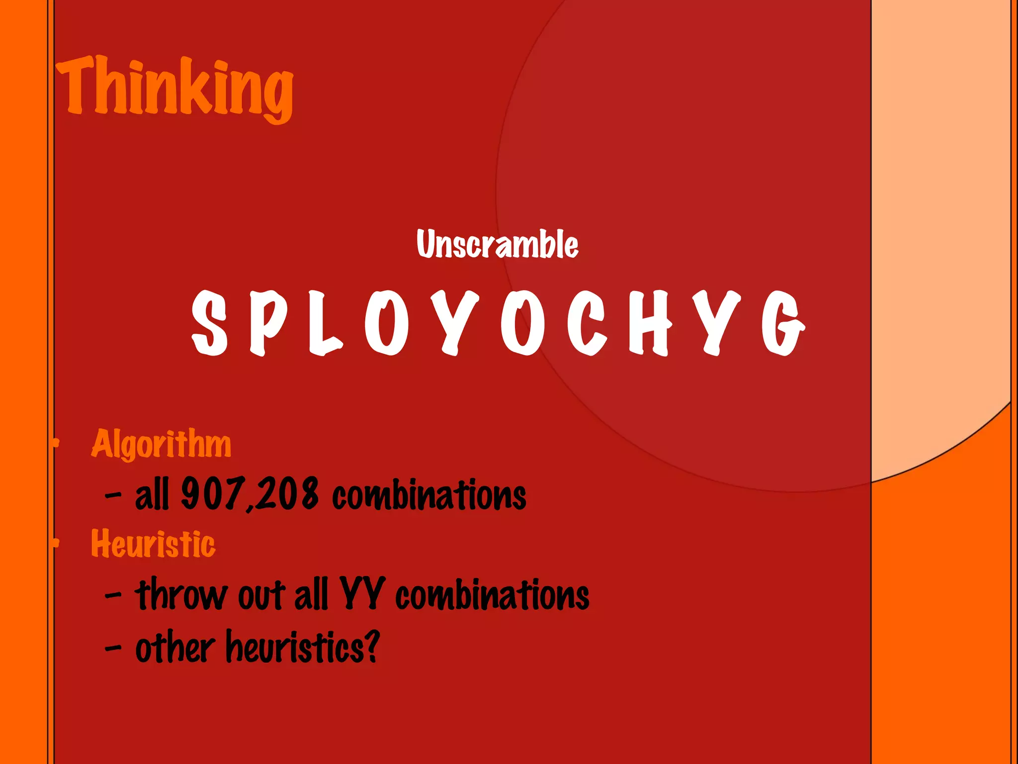 Thinking Unscramble S P L O Y O C H Y G Algorithm all 907,208 combinations Heuristic throw out all YY combinations other heuristics? 