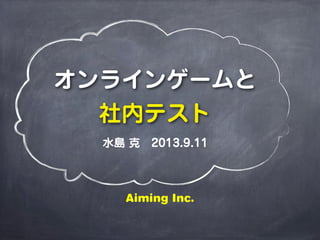 オンラインゲームと
社内テスト
水島 克 2013.9.11
Aiming Inc.
 