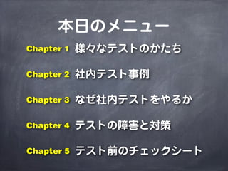 様々なテストのかたち
社内テスト事例
なぜ社内テストをやるか
本日のメニュー
Chapter 1
Chapter 2
Chapter 3
テストの障害と対策Chapter 4
テスト前のチェックシートChapter 5
 