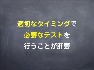 適切なタイミングで
必要なテストを
行うことが肝要
 