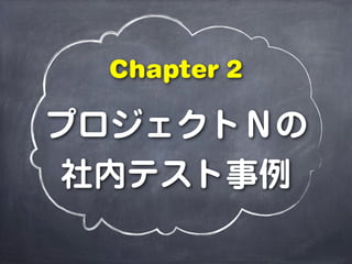 プロジェクトＮの
社内テスト事例
Chapter 2
 