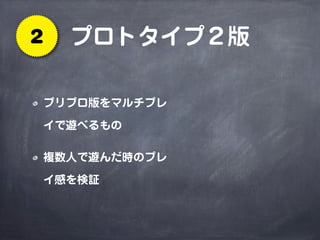 プロトタイプ２版2
プリプロ版をマルチプレ
イで遊べるもの
複数人で遊んだ時のプレ
イ感を検証
 