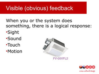 Visible (obvious) feedback
When you or the system does
something, there is a logical response:
•Sight
•Sound
•Touch
•Motion
 