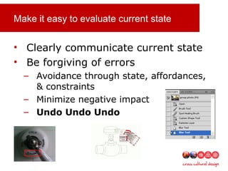 Make it easy to evaluate current state
• Clearly communicate current state
• Be forgiving of errors
– Avoidance through state, affordances,
& constraints
– Minimize negative impact
– Undo Undo Undo
 