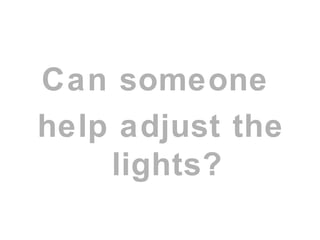 Can someone
help adjust the
lights?
 