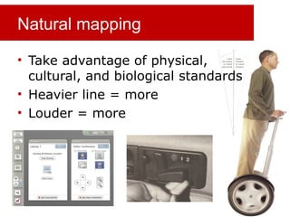 Natural mapping
• Take advantage of physical,
cultural, and biological standards
• Heavier line = more
• Louder = more
 