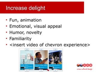 Increase delight
• Fun, animation
• Emotional, visual appeal
• Humor, novelty
• Familiarity
• <insert video of chevron experience>
 