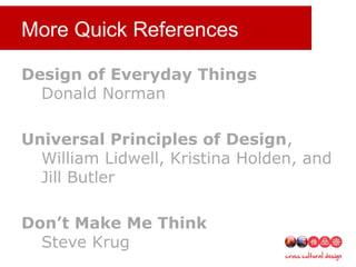 More Quick References
Design of Everyday Things
Donald Norman
Universal Principles of Design,
William Lidwell, Kristina Holden, and
Jill Butler
Don’t Make Me Think
Steve Krug
 