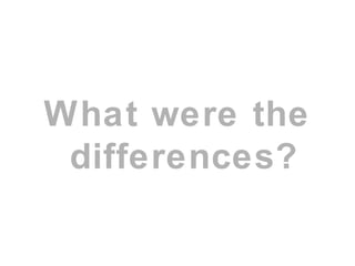What were the
differences?
 