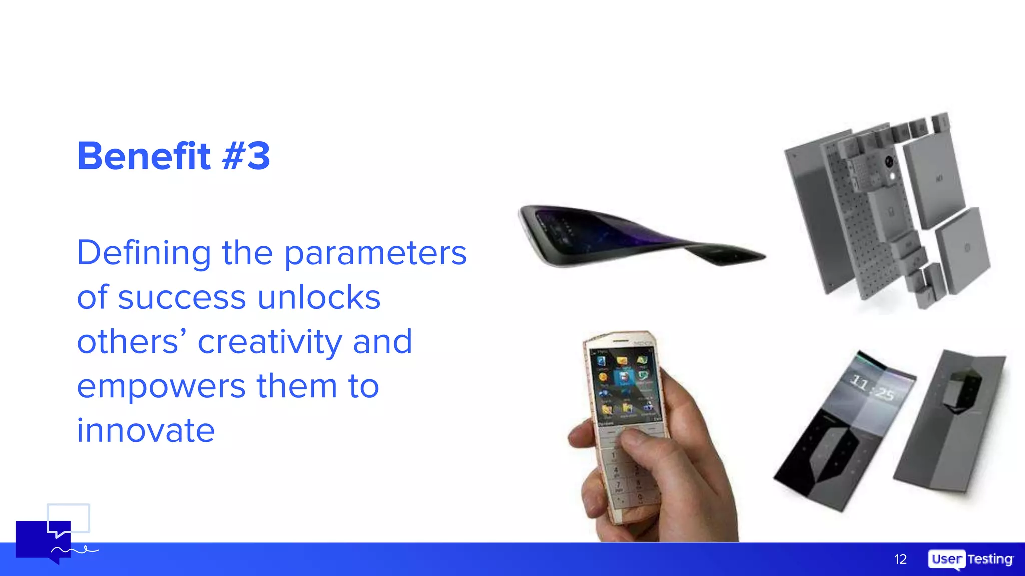 Benefit #3
Defining the parameters
of success unlocks
others’ creativity and
empowers them to
innovate
12
 