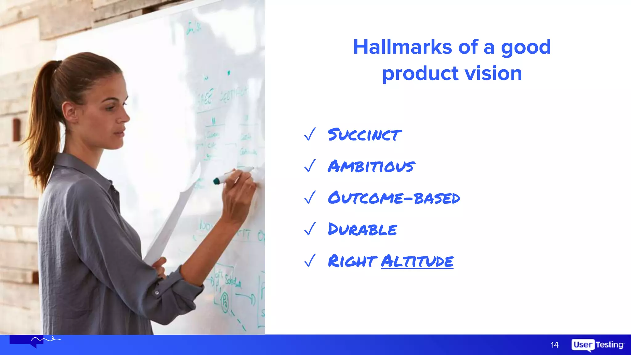14
Hallmarks of a good
product vision
✓ Succinct
✓ Ambitious
✓ Outcome-based
✓ Durable
✓ Right Altitude
 