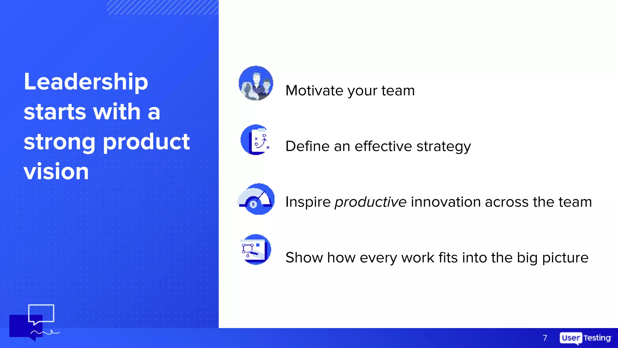 7
Leadership
starts with a
strong product
vision
Motivate your team
Define an effective strategy
Inspire productive innovation across the team
Show how every work fits into the big picture
 