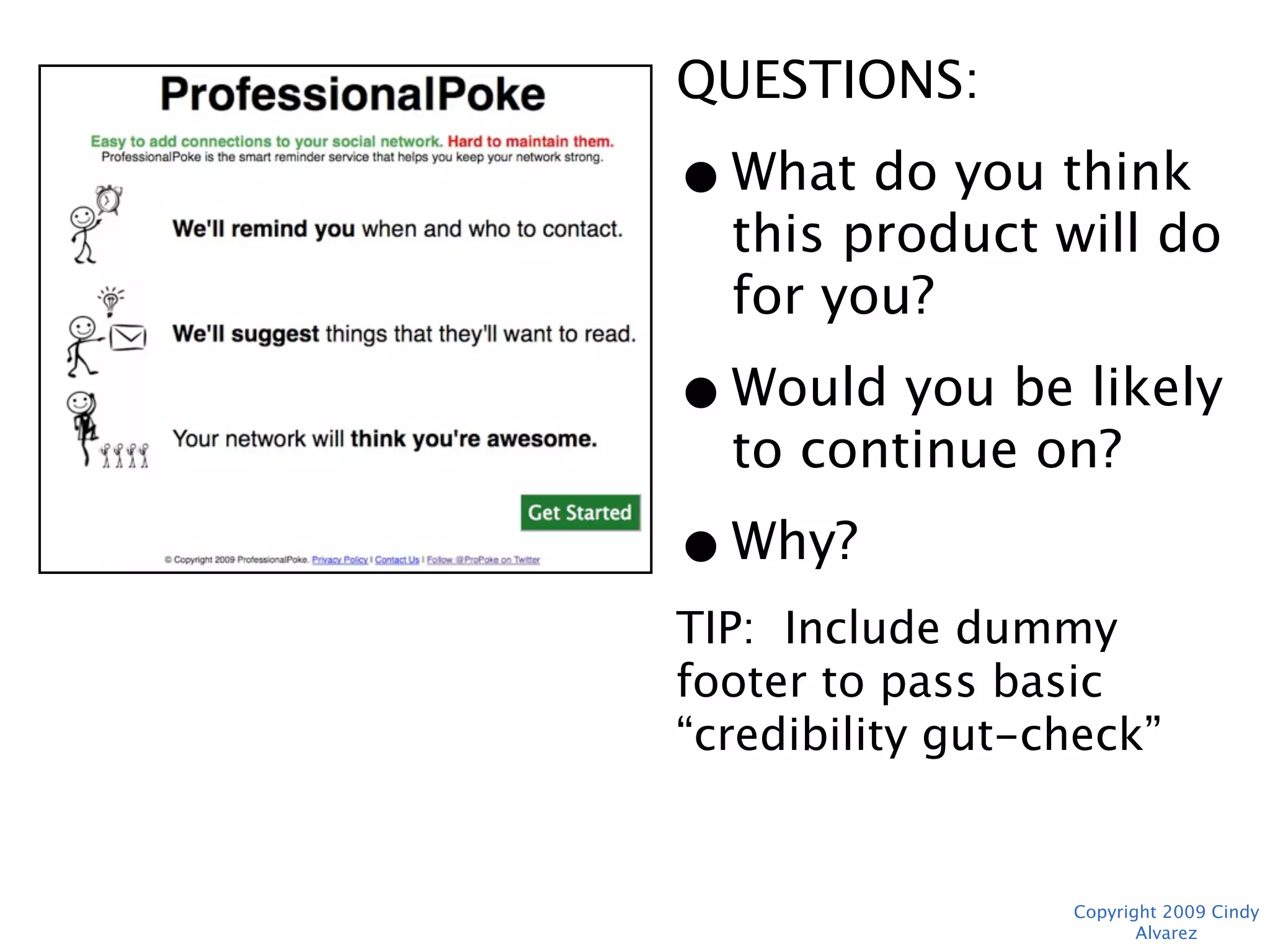 QUESTIONS:
• What do you think
  this product will do
  for you?
• Would you be likely
  to continue on?
• Why?
TIP: Include dummy footer
to pass basic “credibility
gut-check”



                Copyright 2009 Cindy Alvarez
 
