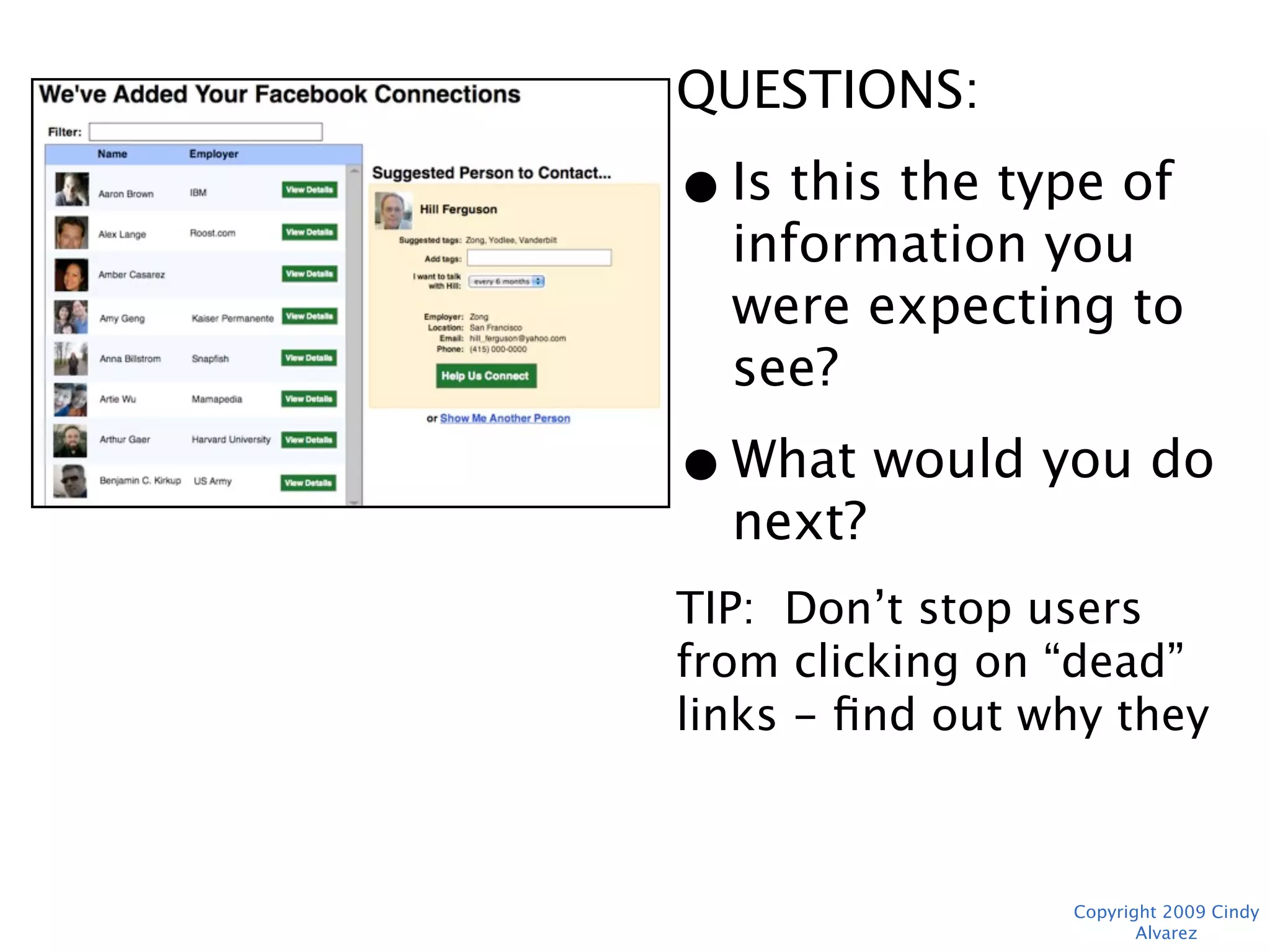 QUESTIONS:
• Is this the type of
  information you
  were expecting to
  see?
• What would you do
  next?
TIP: Don’t stop users from
clicking on “dead” links -
find out why they were
more interesting, then hit
the Back button.
               Copyright 2009 Cindy Alvarez
 