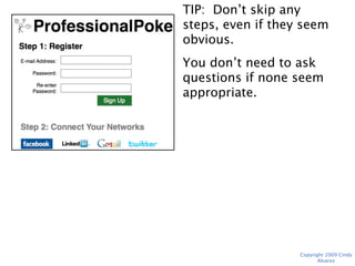 TIP: Don’t skip any steps,
even if they seem
obvious.
You don’t need to ask
questions if none seem
appropriate.




                 Copyright 2009 Cindy Alvarez
 