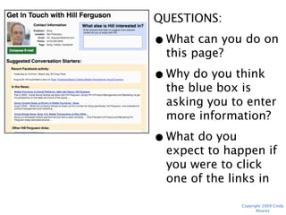 QUESTIONS:
• What can you do on
  this page?
• Why do you think the
  blue box is asking
  you to enter more
  information?
• What do you expect
  to happen if you
  were to click one of
  the links in “In the
  News?”
             Copyright 2009 Cindy Alvarez
 