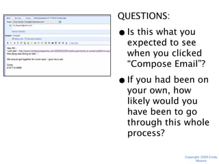 QUESTIONS:
• Is this what you
  expected to see
  when you clicked
  “Compose Email”?
• If you had been on
  your own, how likely
  would you have been
  to go through this
  whole process?


             Copyright 2009 Cindy Alvarez
 