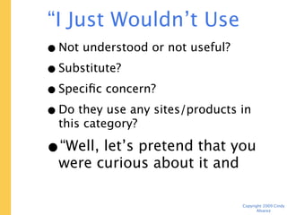 “I Just Wouldn’t Use This”
 • Not understood or not useful?
 • Substitute?
 • Specific concern?
 • Do they use any sites/p...