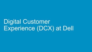 Digital Customer
Experience (DCX) at Dell
 