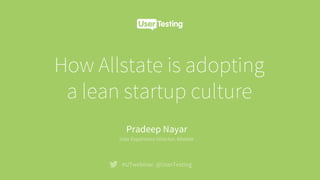 How Allstate is adopting
a lean startup culture
#UTwebinar @UserTesting
Pradeep Nayar
User Experience Director, Allstate
 
