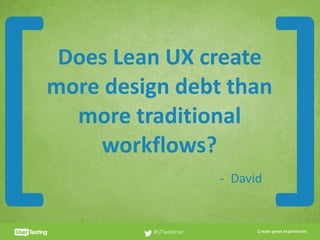 CLICK TO EDIT PRESENTER TITLE
Does	Lean	UX	create	
more	design	debt	than	
more	traditional	
workflows?
#UTwebinar
[ ]- David
 
