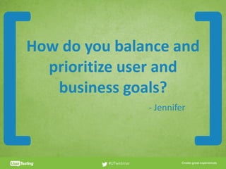 CLICK TO EDIT PRESENTER TITLE
How	do	you	balance	and		
prioritize	user	and	
business	goals?
#UTwebinar
[ ]-	Jennifer
 