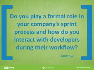 CLICK TO EDIT PRESENTER TITLE
Do	you	play	a	formal	role	in	
your	company's	sprint	
process	and	how	do	you	
interact	with	developers	
during	their	workflow?
#UTwebinar
[ ]-	Andrew
 