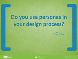 CLICK TO EDIT PRESENTER TITLE
Do	you	use	personas	in	
your	design	process?
#UTwebinar
[ ]-	Christi
 