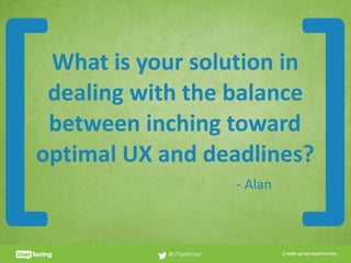 CLICK TO EDIT PRESENTER TITLE
What	is	your	solution	in	
dealing	with	the	balance	
between	inching	toward	
optimal	UX	and	deadlines?
#UTwebinar
[ ]-	Alan
 