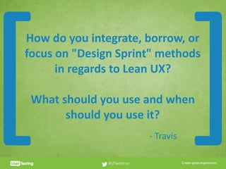 CLICK TO EDIT PRESENTER TITLE
How	do	you	integrate,	borrow,	or	
focus	on	"Design	Sprint"	methods	
in	regards	to	Lean	UX?		
What	should	you	use	and	when	
should	you	use	it?
#UTwebinar
[ ]-	Travis
 