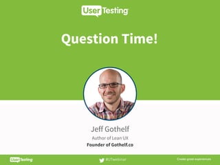 Question Time!
Jeff Gothelf
Author of Lean UX
Founder of Gothelf.co
#UTwebinar
 