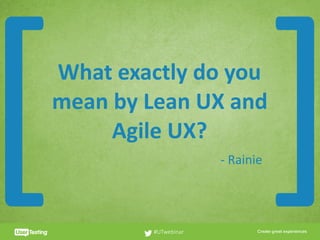 CLICK TO EDIT PRESENTER TITLE
What	exactly	do	you	
mean	by	Lean	UX	and	
Agile	UX?
#UTwebinar
[ ]-	Rainie
 
