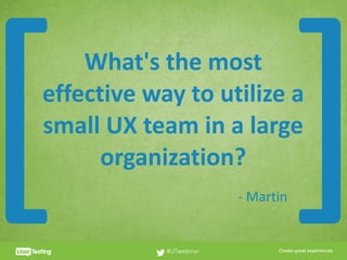 CLICK TO EDIT PRESENTER TITLE
What's	the	most	
effective	way	to	utilize	a	
small	UX	team	in	a	large	
organization?
#UTwebinar
[ ]-	Martin
 
